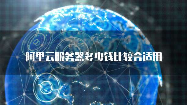 阿里云服务器多少钱比较合适用