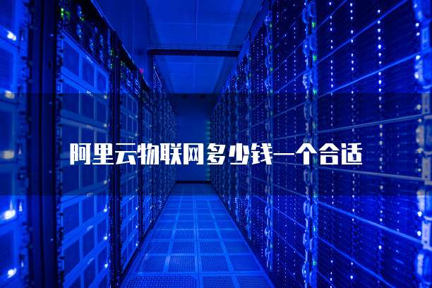 阿里云物联网多少钱一个合适