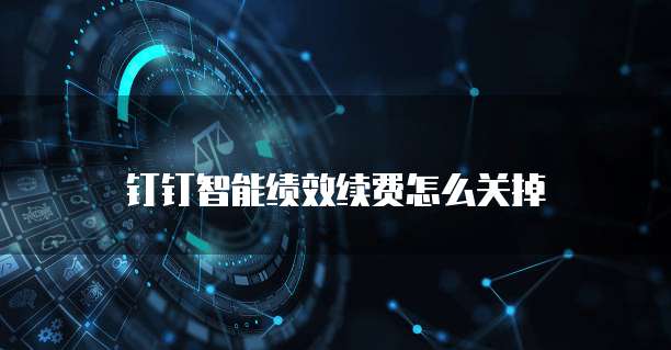 钉钉智能绩效续费怎么关掉