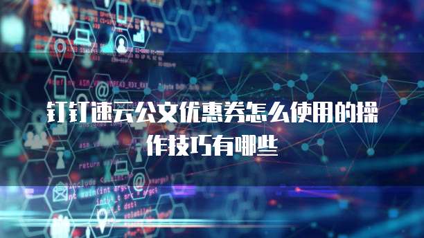 钉钉速云公文优惠券怎么使用的操作技巧有哪些