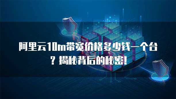阿里云10m带宽价格多少钱一个台?揭秘背后的秘密!