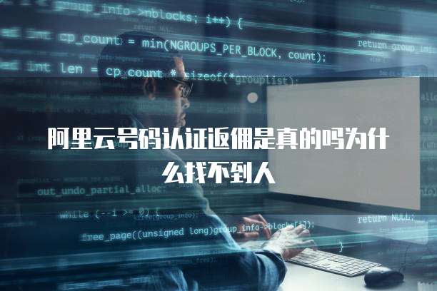 阿里云号码认证返佣是真的吗为什么找不到人