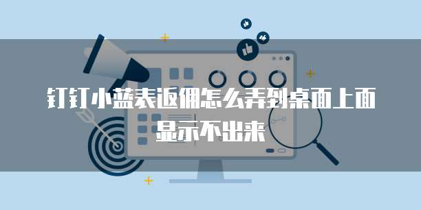 钉钉小蓝表返佣怎么弄到桌面上面显示不出来