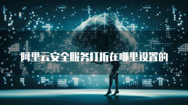阿里云安全服务打折在哪里设置的