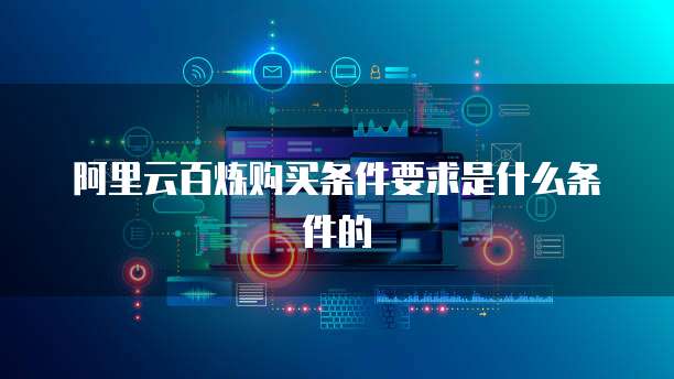 阿里云百炼购买条件要求是什么条件的
