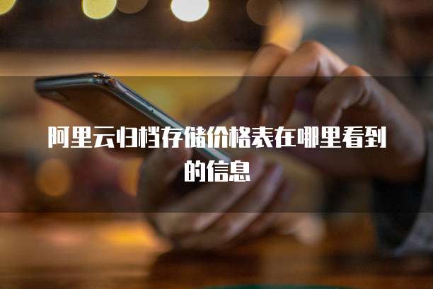阿里云归档存储价格表在哪里看到的信息