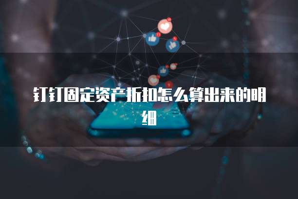 钉钉固定资产折扣怎么算出来的明细