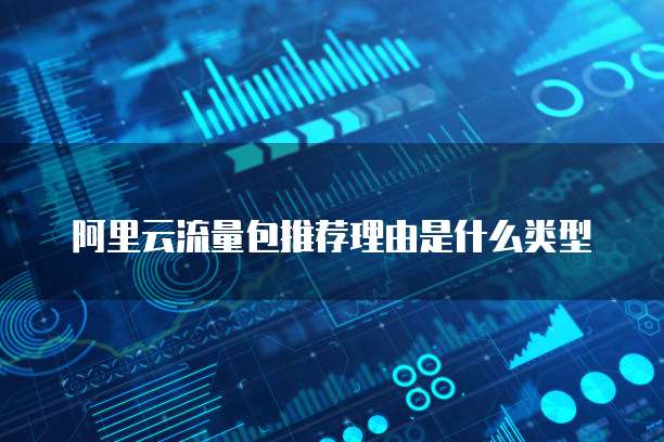 阿里云流量包推荐理由是什么类型