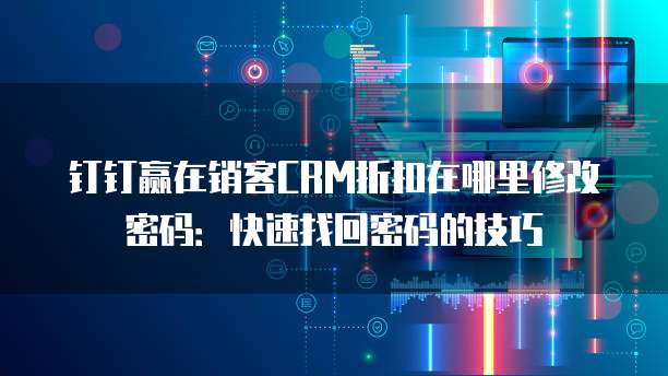 钉钉赢在销客CRM折扣在哪里修改密码:快速找回密码的技巧