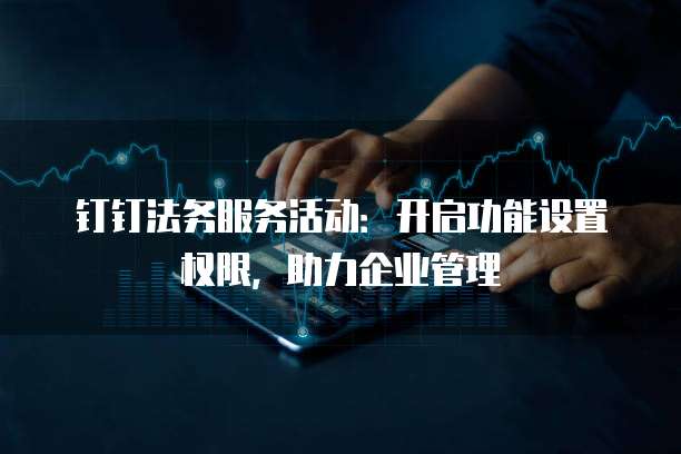 钉钉法务服务活动：开启功能设置权限，助力企业管理