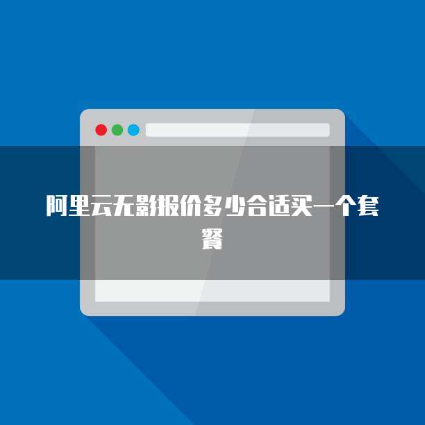 阿里云无影报价多少合适买一个套餐