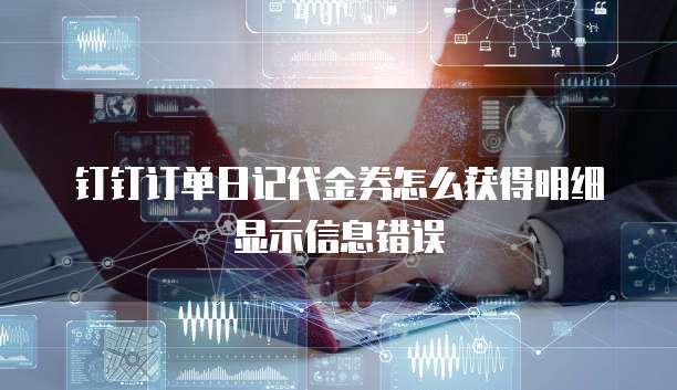 钉钉订单日记代金券怎么获得明细显示信息错误