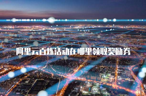 阿里云百炼活动在哪里领取奖励券