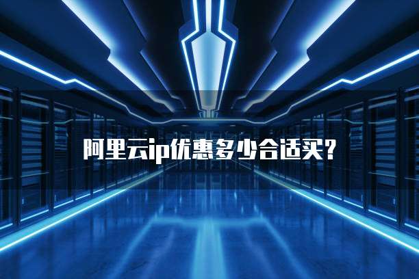 阿里云ip优惠多少合适买？