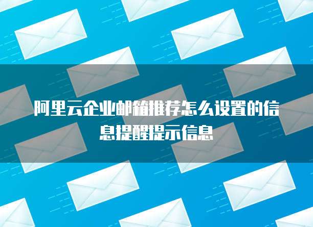 阿里云企业邮箱推荐怎么设置的信息提醒提示信息