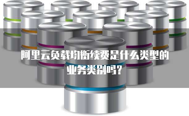 阿里云负载均衡续费是什么类型的业务类别吗?