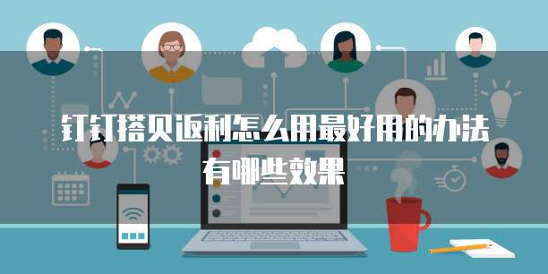 钉钉搭贝返利怎么用最好用的办法有哪些效果