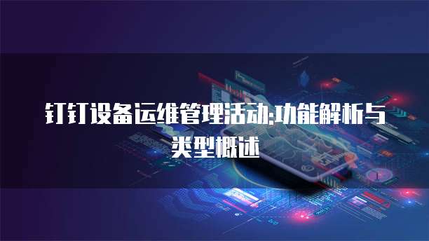 钉钉设备运维管理活动:功能解析与类型概述