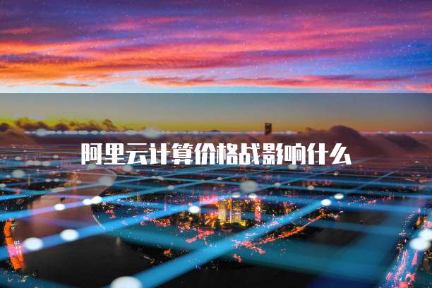 阿里云计算价格战影响什么