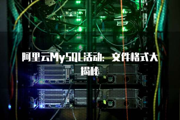 阿里云MySQL活动:文件格式大揭秘