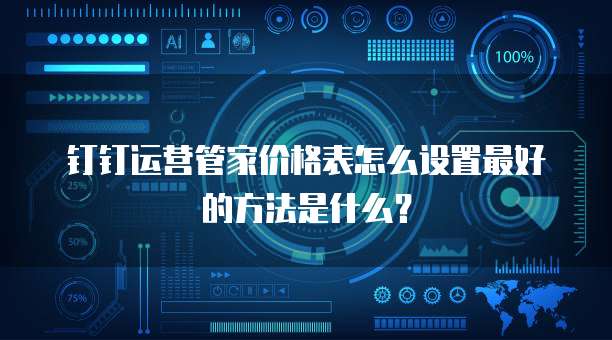 钉钉运营管家价格表怎么设置最好的方法是什么?