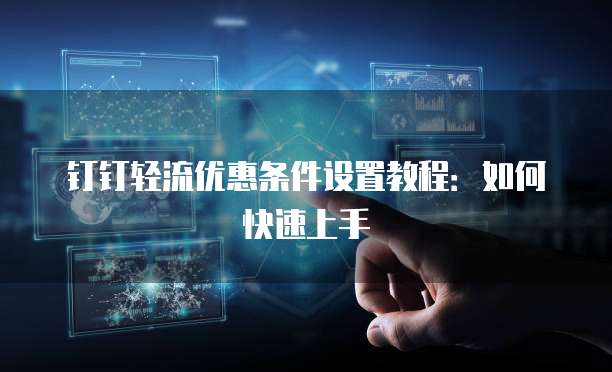 钉钉轻流优惠条件设置教程:如何快速上手