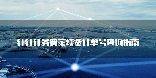 钉钉任务管家续费订单号查询指南