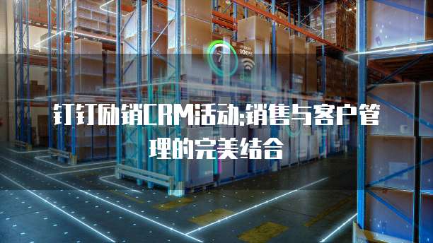 钉钉励销CRM活动:销售与客户管理的完美结合