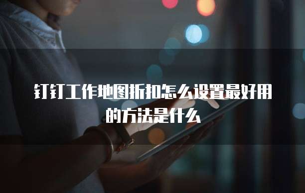 钉钉工作地图折扣怎么设置最好用的方法是什么