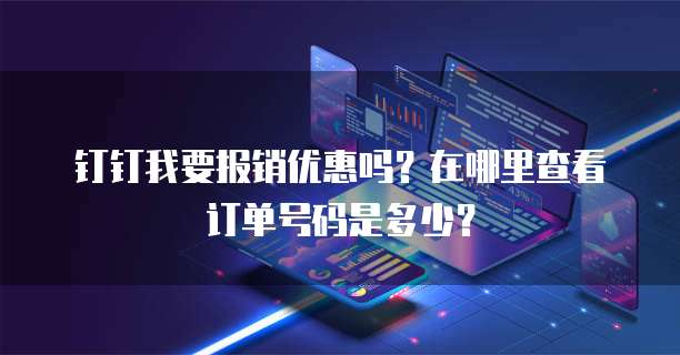 钉钉我要报销优惠吗?在哪里查看订单号码是多少?