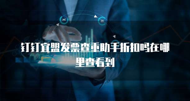 钉钉宜盟发票查重助手折扣吗在哪里查看到