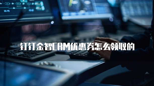 钉钉金智CRM优惠券怎么领取的