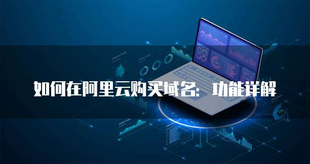 如何在阿里云购买域名:功能详解