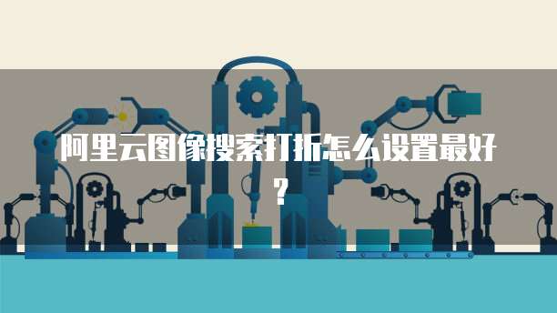 阿里云图像搜索打折怎么设置最好?