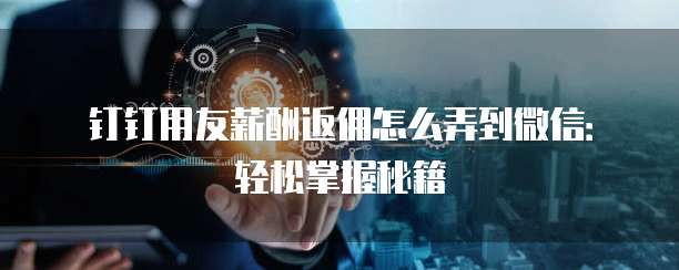 钉钉用友薪酬返佣怎么弄到微信:轻松掌握秘籍