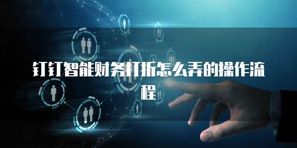 钉钉智能财务打折怎么弄的操作流程