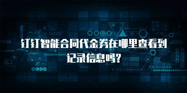 钉钉智能合同代金券在哪里查看到记录信息吗?