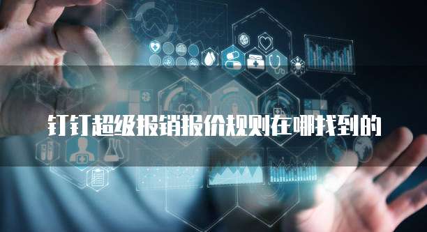 钉钉超级报销报价规则在哪找到的