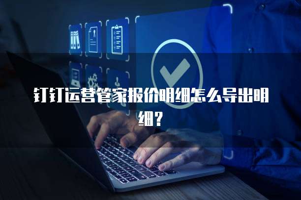 钉钉运营管家报价明细怎么导出明细?