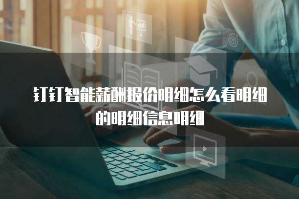 钉钉智能薪酬报价明细怎么看明细的明细信息明细