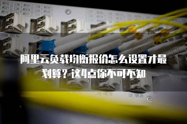 阿里云负载均衡报价怎么设置才最划算?这4点你不可不知