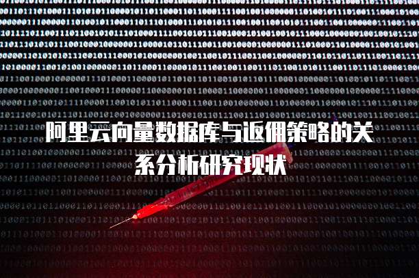 阿里云向量数据库与返佣策略的关系分析研究现状