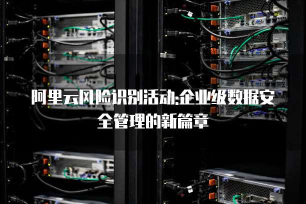 阿里云风险识别活动:企业级数据安全管理的新篇章