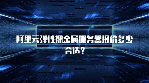 阿里云弹性裸金属服务器报价多少合适?