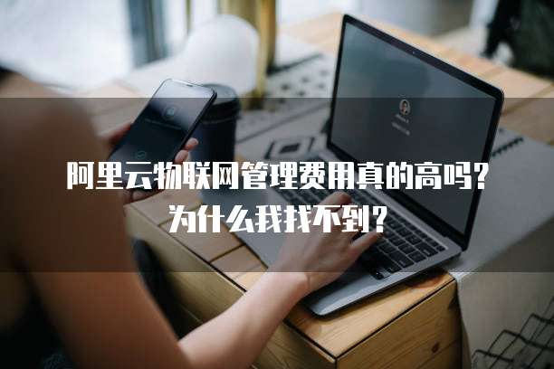 阿里云物联网管理费用真的高吗?为什么我找不到?