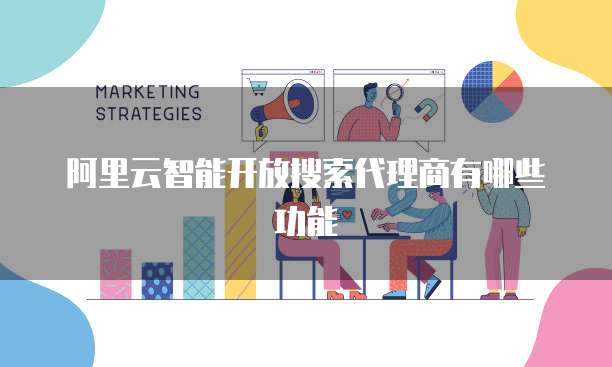 阿里云智能开放搜索代理商有哪些功能