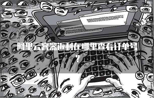 阿里云容器返利在哪里查看订单号?