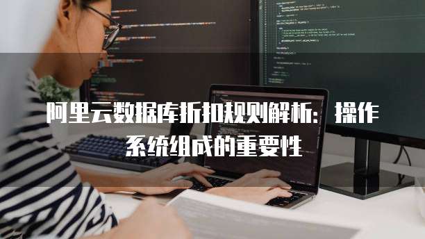 阿里云数据库折扣规则解析:操作系统组成的重要性