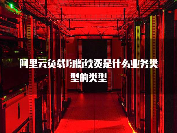 阿里云负载均衡续费是什么业务类型的类型