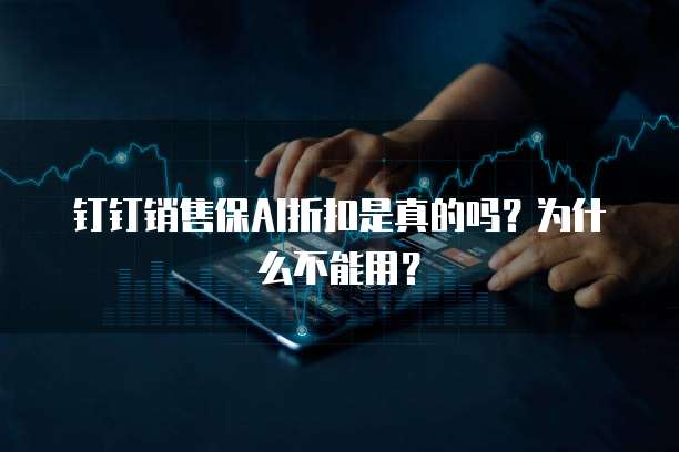 钉钉销售保AI折扣是真的吗?为什么不能用?